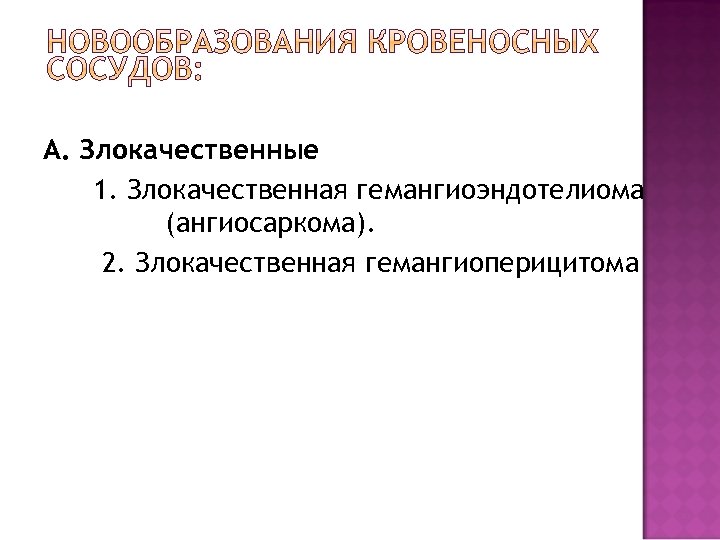 А. Злокачественные 1. Злокачественная гемангиоэндотелиома (ангиосаркома). 2. Злокачественная гемангиоперицитома 