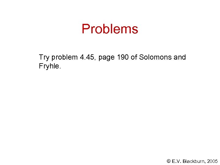 Problems Try problem 4. 45, page 190 of Solomons and Fryhle. © E. V.