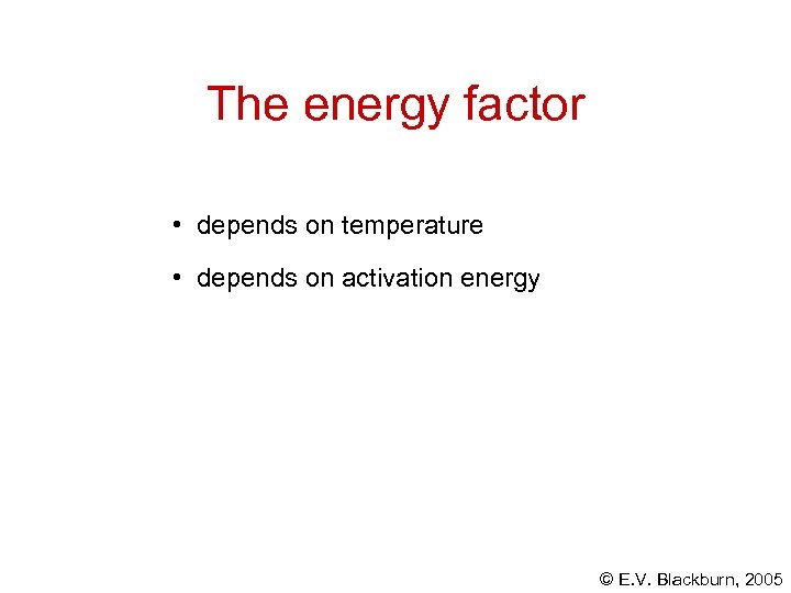 The energy factor • depends on temperature • depends on activation energy © E.