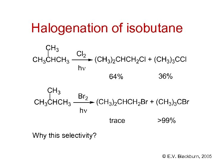 Halogenation of isobutane Why this selectivity? © E. V. Blackburn, 2005 