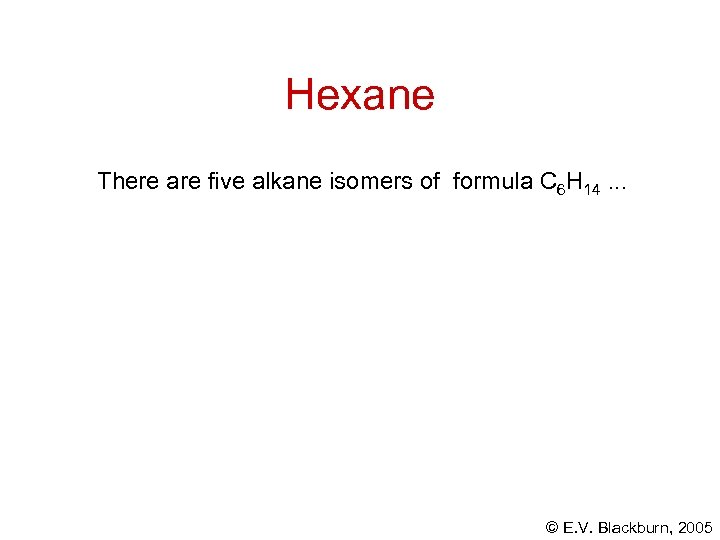 Hexane There are five alkane isomers of formula C 6 H 14. . .