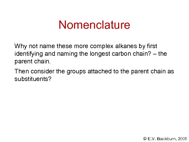 Nomenclature Why not name these more complex alkanes by first identifying and naming the