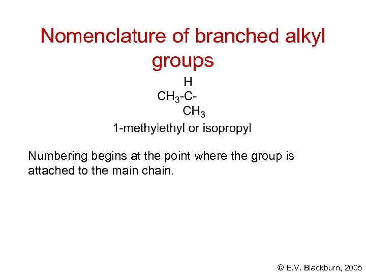 Nomenclature of branched alkyl groups Numbering begins at the point where the group is