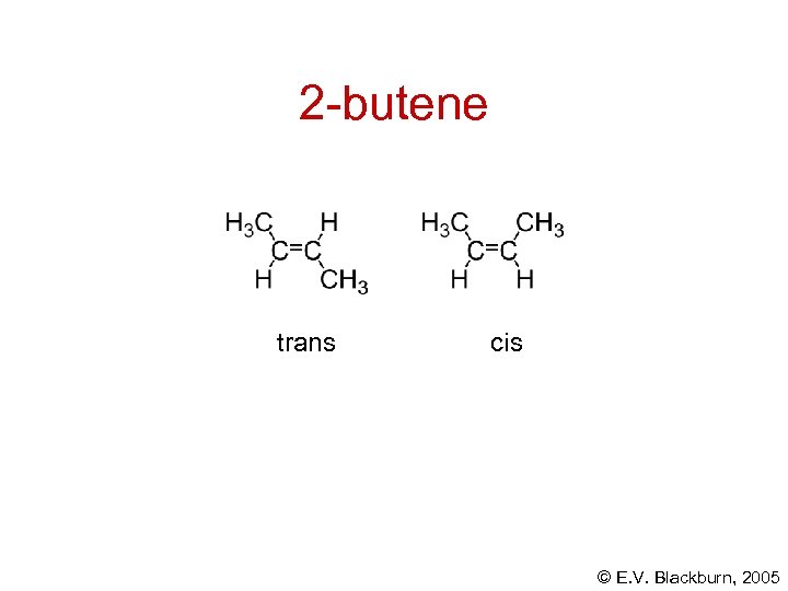 2 -butene trans cis © E. V. Blackburn, 2005 