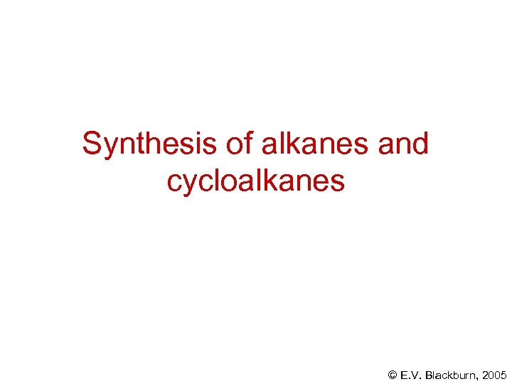 Synthesis of alkanes and cycloalkanes © E. V. Blackburn, 2005 