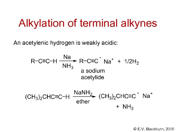 Alkylation of terminal alkynes An acetylenic hydrogen is weakly acidic: © E. V. Blackburn,