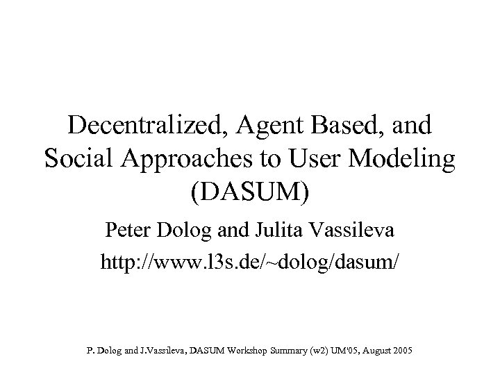 Decentralized, Agent Based, and Social Approaches to User Modeling (DASUM) Peter Dolog and Julita