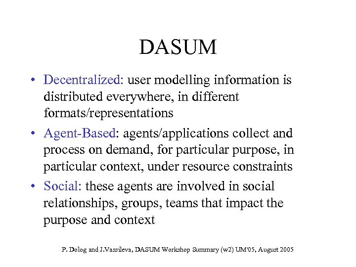 DASUM • Decentralized: user modelling information is distributed everywhere, in different formats/representations • Agent-Based: