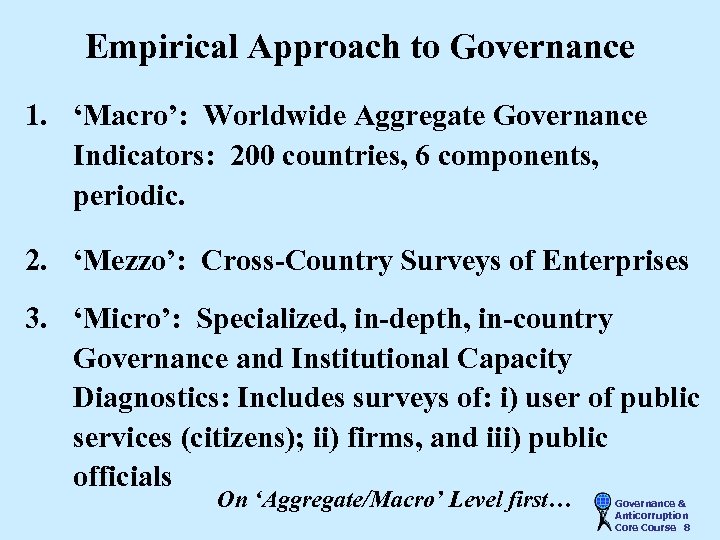 Empirical Approach to Governance 1. ‘Macro’: Worldwide Aggregate Governance Indicators: 200 countries, 6 components,