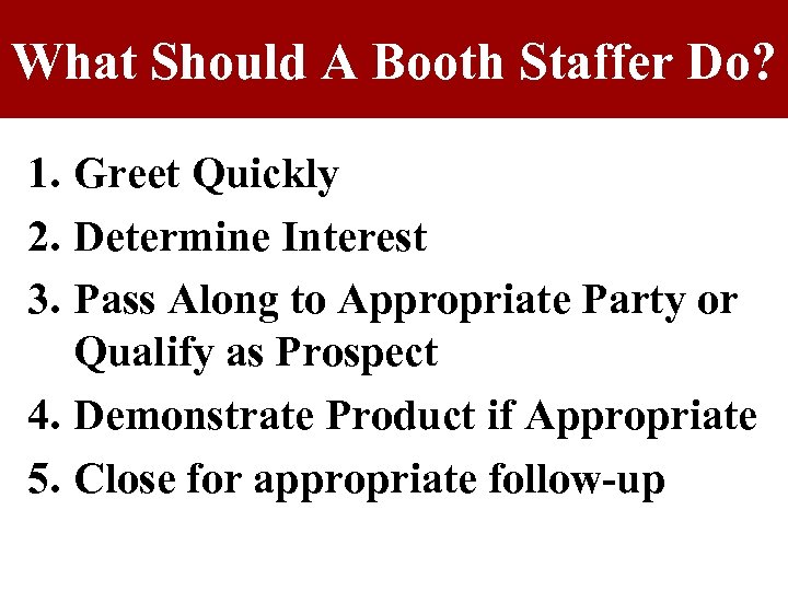 What Should A Booth Staffer Do? 1. Greet Quickly 2. Determine Interest 3. Pass