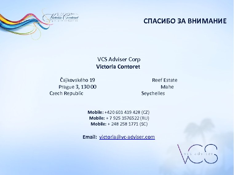 СПАСИБО ЗА ВНИМАНИЕ VCS Adviser Corp Victoria Contoret Čajkovského 19 Prague 3, 130 00