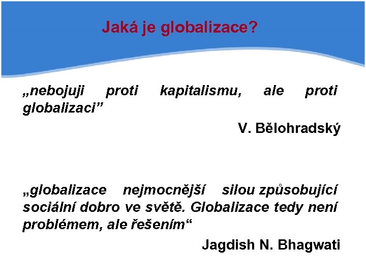 Jaká je globalizace? „nebojuji proti globalizaci” kapitalismu, ale proti V. Bělohradský „globalizace nejmocnější silou