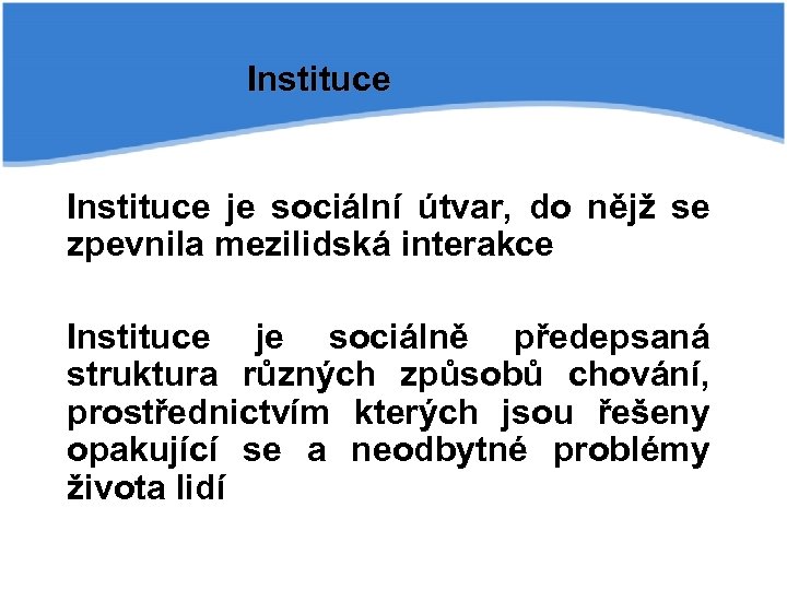 Instituce je sociální útvar, do nějž se zpevnila mezilidská interakce Instituce je sociálně předepsaná