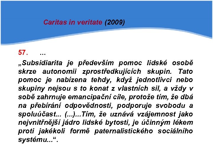 Caritas in veritate (2009) 57. . „Subsidiarita je především pomoc lidské osobě skrze autonomii