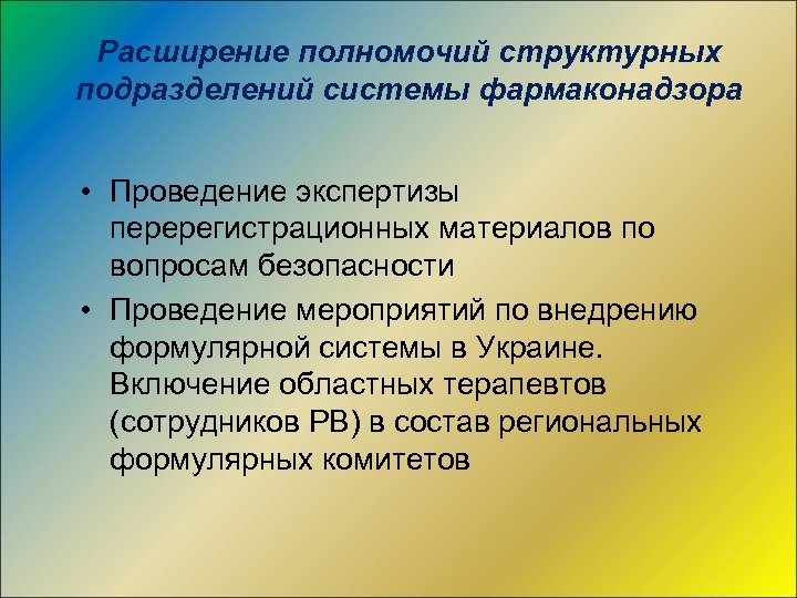 Расширение полномочий структурных подразделений системы фармаконадзора • Проведение экспертизы перерегистрационных материалов по вопросам безопасности