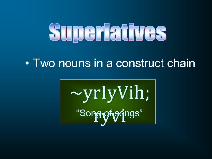  • Two nouns in a construct chain ~yr. Iy. Vih; “Song of songs”