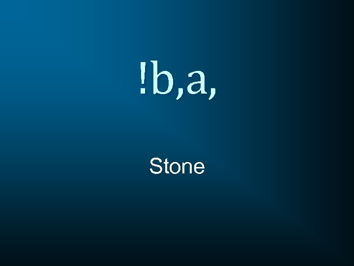 !b, a, Stone 