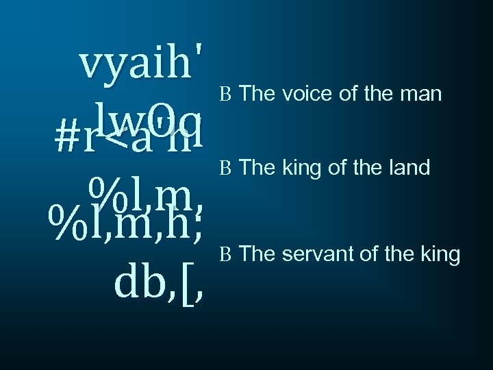 vyaih' B The voice of the man lw. Oq #r<a'h' B The king of