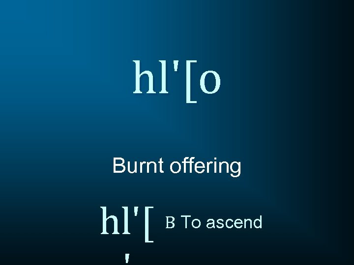 hl'[o Burnt offering hl'[ B To ascend 