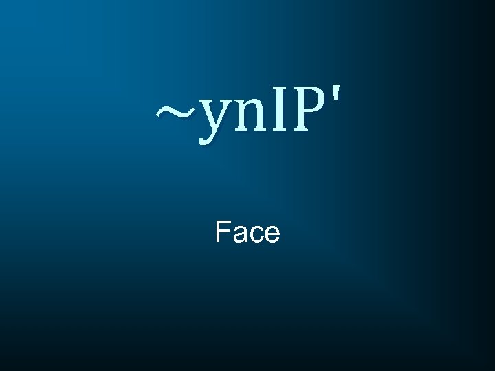 ~yn. IP' Face 