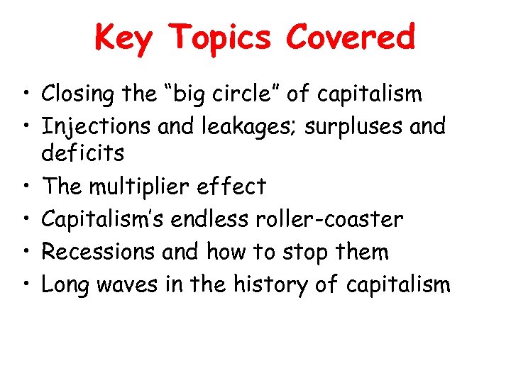 Key Topics Covered • Closing the “big circle” of capitalism • Injections and leakages;