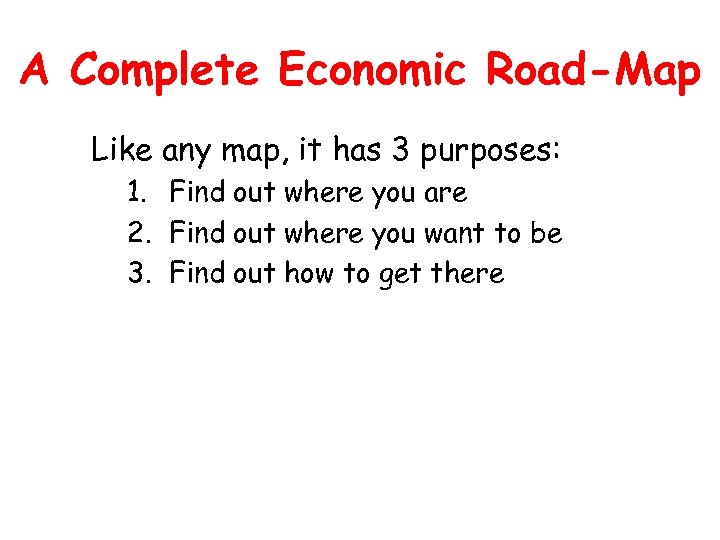 A Complete Economic Road-Map Like any map, it has 3 purposes: 1. Find out