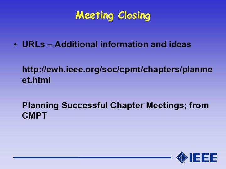 Meeting Closing • URLs – Additional information and ideas http: //ewh. ieee. org/soc/cpmt/chapters/planme et.