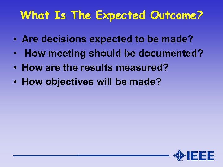 What Is The Expected Outcome? • • Are decisions expected to be made? How