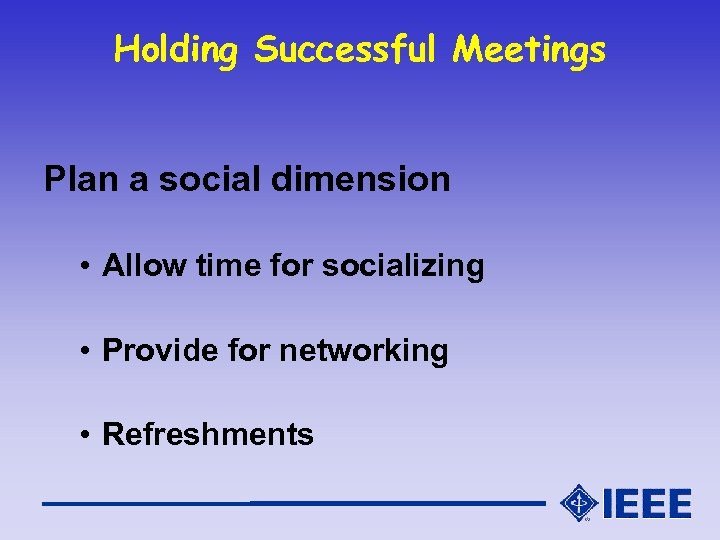 Holding Successful Meetings Plan a social dimension • Allow time for socializing • Provide