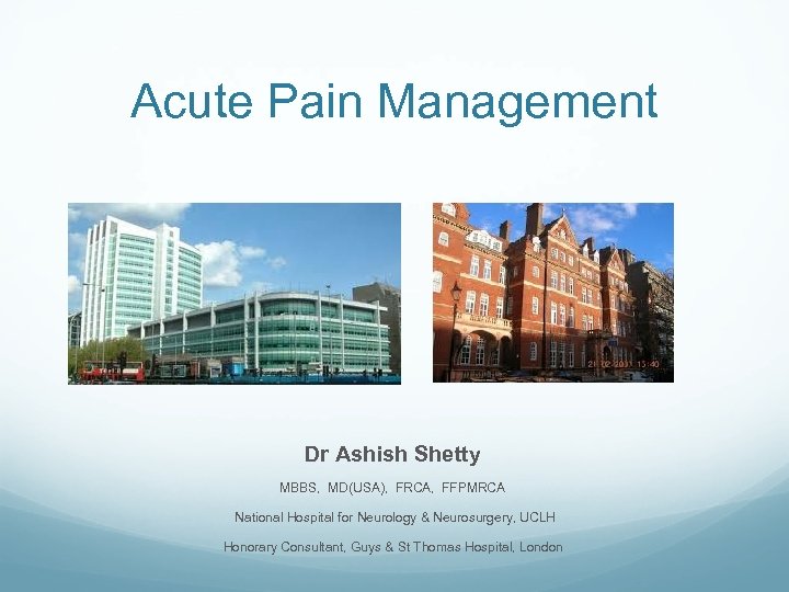 Acute Pain Management Dr Ashish Shetty MBBS, MD(USA), FRCA, FFPMRCA National Hospital for Neurology