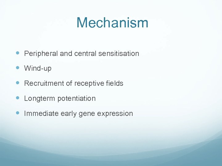 Mechanism Peripheral and central sensitisation Wind-up Recruitment of receptive fields Longterm potentiation Immediate early