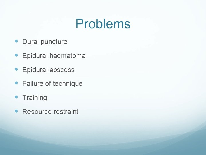 Problems Dural puncture Epidural haematoma Epidural abscess Failure of technique Training Resource restraint 
