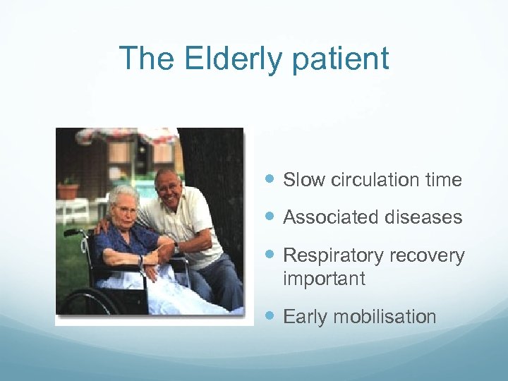 The Elderly patient Slow circulation time Associated diseases Respiratory recovery important Early mobilisation 