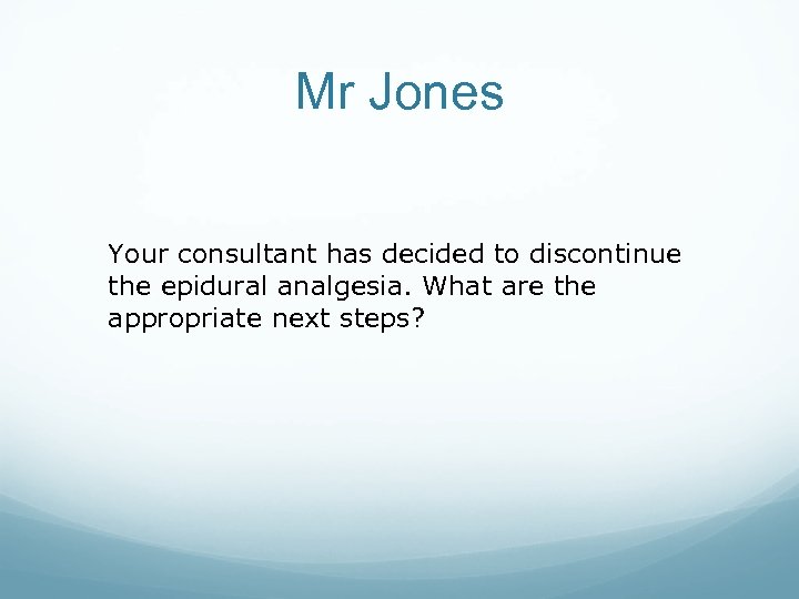 Mr Jones Your consultant has decided to discontinue the epidural analgesia. What are the