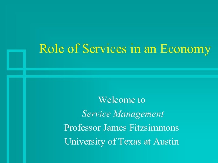 Role of Services in an Economy Welcome to Service Management Professor James Fitzsimmons University