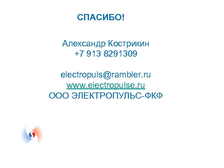 СПАСИБО! Александр Кострикин +7 913 8291309 electropuls@rambler. ru www. electropulse. ru ООО ЭЛЕКТРОПУЛЬС-ФКФ 