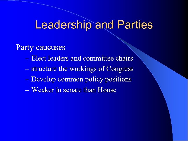 Leadership and Parties Party caucuses – Elect leaders and committee chairs – structure the