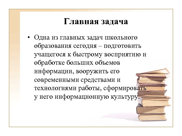 Главная задача • Одна из главных задач школьного образования сегодня – подготовить учащегося к