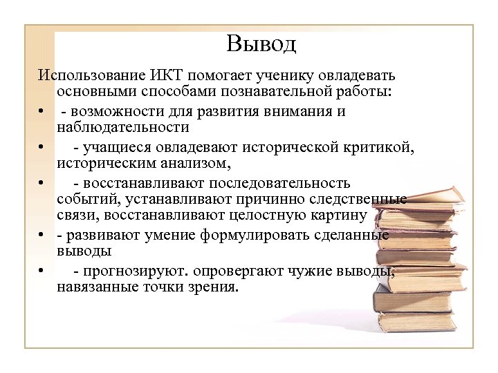 Вывод Использование ИКТ помогает ученику овладевать основными способами познавательной работы: • - возможности для