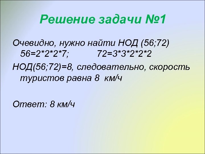 Решение задачи № 1 Очевидно, нужно найти НОД (56; 72) 56=2*2*2*7; 72=3*3*2*2*2 НОД(56; 72)=8,