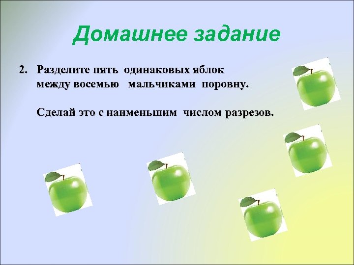 Домашнее задание 2. Разделите пять одинаковых яблок между восемью мальчиками поровну. Сделай это с