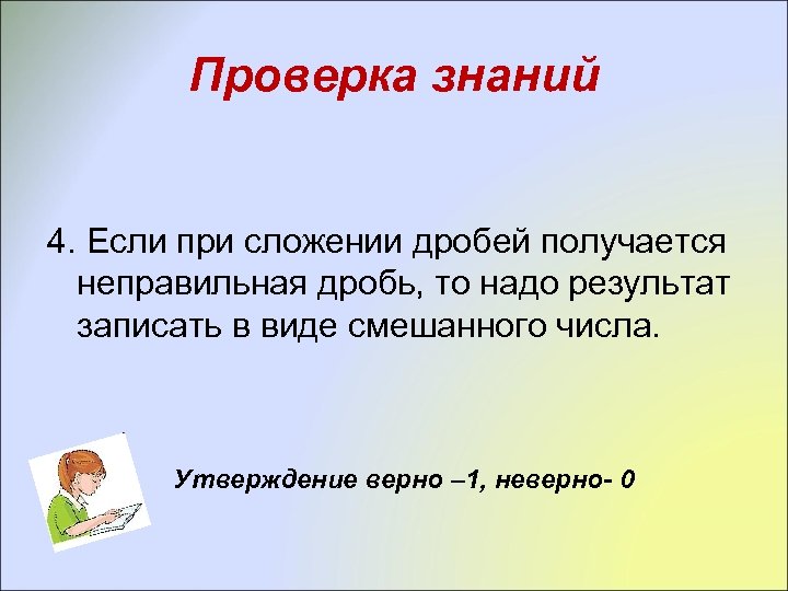 Проверка знаний 4. Если при сложении дробей получается неправильная дробь, то надо результат записать