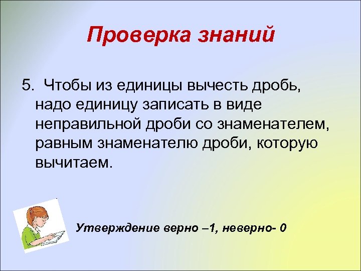 Проверка знаний 5. Чтобы из единицы вычесть дробь, надо единицу записать в виде неправильной