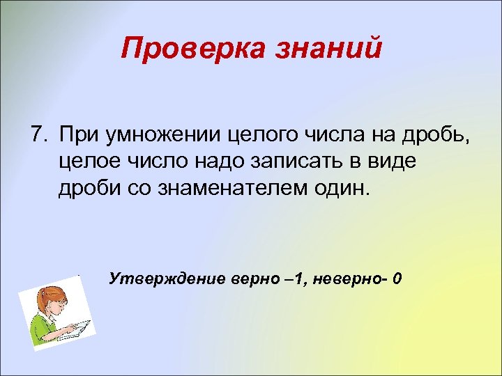 Проверка знаний 7. При умножении целого числа на дробь, целое число надо записать в