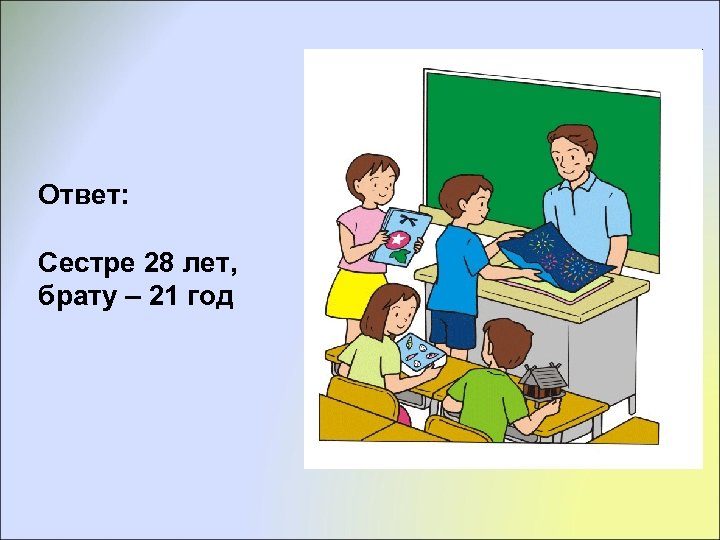 Ответ: Сестре 28 лет, брату – 21 год 