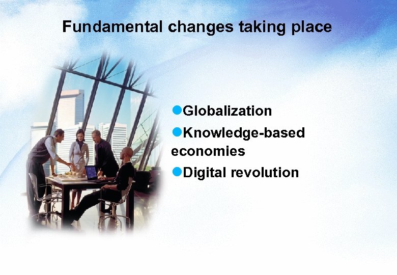 Fundamental changes taking place l. Globalization l. Knowledge-based economies l. Digital revolution 