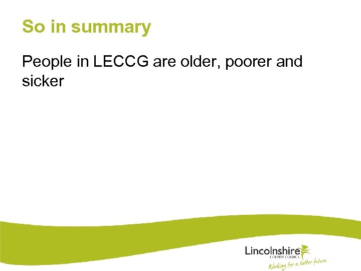 So in summary People in LECCG are older, poorer and sicker 