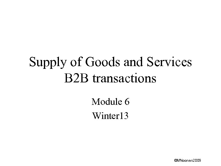 Supply of Goods and Services B 2 B transactions Module 6 Winter 13 ©MNoonan