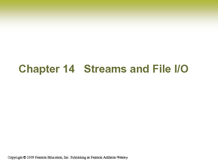 Chapter 14 Streams and File I/O Copyright © 2009 Pearson Education, Inc. Publishing as
