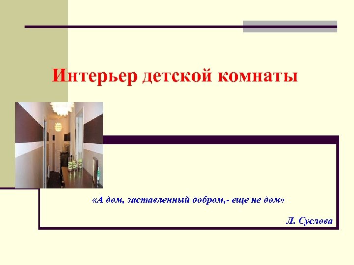 Интерьер детской комнаты «А дом, заставленный добром, - еще не дом» Л. Суслова 